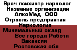 Врач психиатр-нарколог › Название организации ­ АлкоМед, ООО › Отрасль предприятия ­ Наркология › Минимальный оклад ­ 90 000 - Все города Работа » Вакансии   . Ростовская обл.,Донецк г.